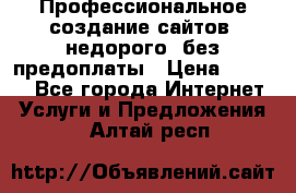 Профессиональное создание сайтов, недорого, без предоплаты › Цена ­ 6 000 - Все города Интернет » Услуги и Предложения   . Алтай респ.
